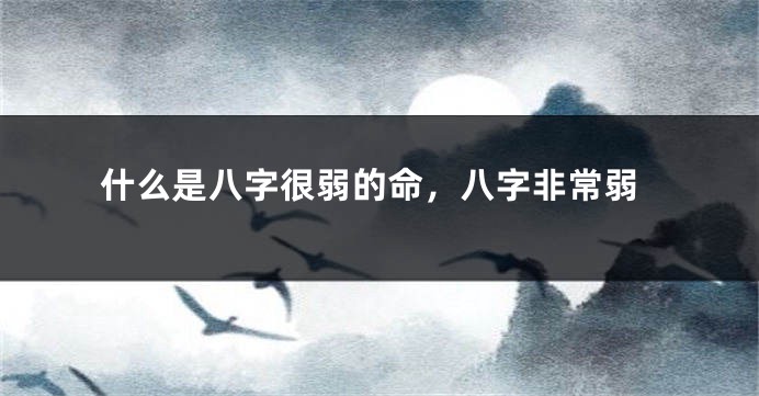 什么是八字很弱的命，八字非常弱