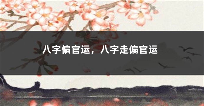 八字偏官运，八字走偏官运