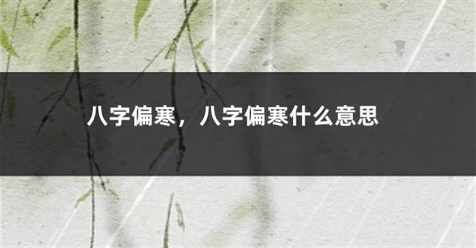 八字偏寒，八字偏寒什么意思