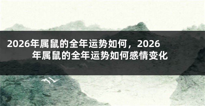 2026年属鼠的全年运势如何，2026年属鼠的全年运势如何感情变化