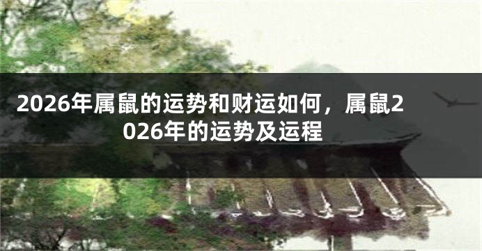 2026年属鼠的运势和财运如何，属鼠2026年的运势及运程