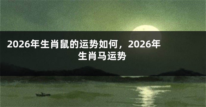 2026年生肖鼠的运势如何，2026年生肖马运势
