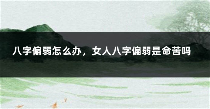 八字偏弱怎么办，女人八字偏弱是命苦吗