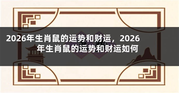 2026年生肖鼠的运势和财运，2026年生肖鼠的运势和财运如何