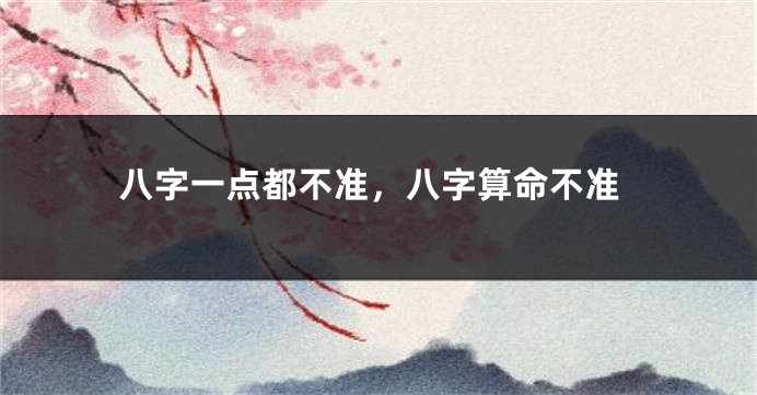 八字一点都不准，八字算命不准