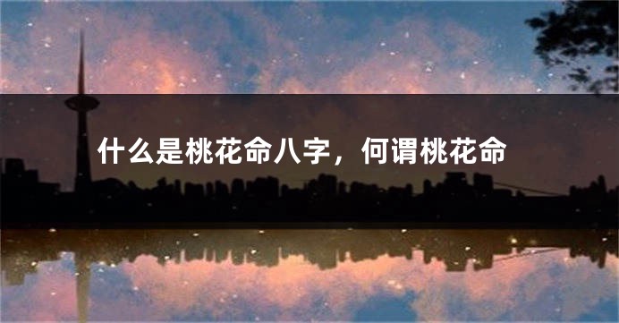 什么是桃花命八字，何谓桃花命