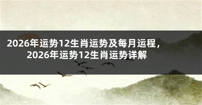 2026年运势12生肖运势及每月运程，2026年运势12生肖运势详解