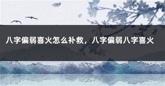 八字偏弱喜火怎么补救，八字偏弱八字喜火