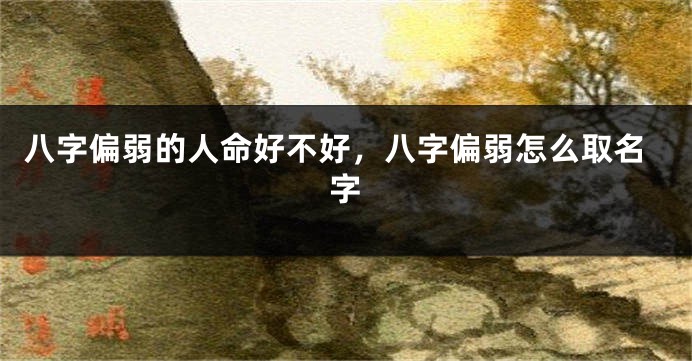 八字偏弱的人命好不好，八字偏弱怎么取名字