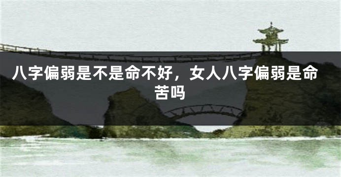 八字偏弱是不是命不好，女人八字偏弱是命苦吗
