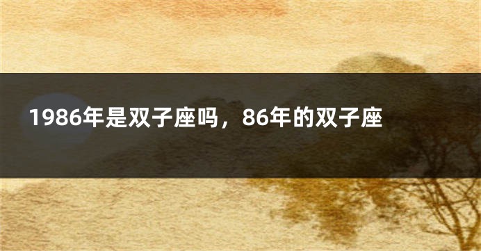 1986年是双子座吗，86年的双子座