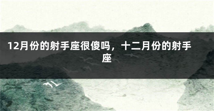 12月份的射手座很傻吗，十二月份的射手座
