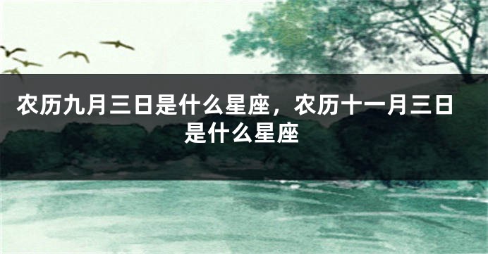 农历九月三日是什么星座，农历十一月三日是什么星座
