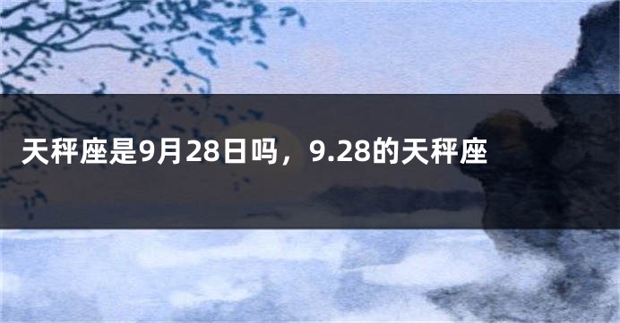 天秤座是9月28日吗，9.28的天秤座