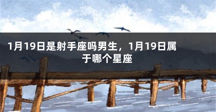 1月19日是射手座吗男生，1月19日属于哪个星座