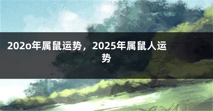 202o年属鼠运势，2025年属鼠人运势