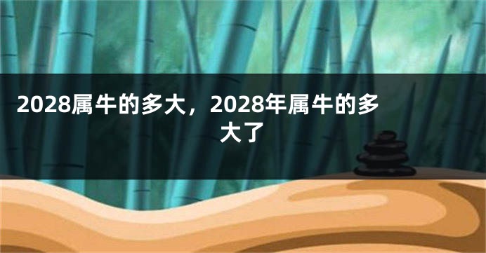 2028属牛的多大，2028年属牛的多大了