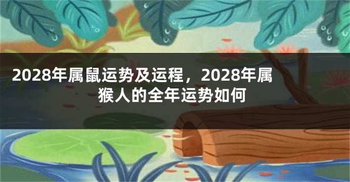 2028年属鼠运势及运程，2028年属猴人的全年运势如何