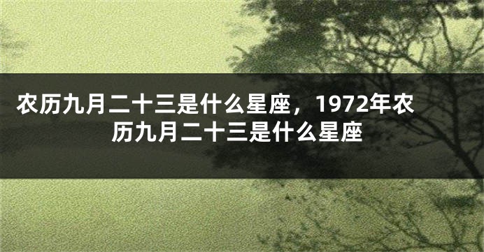 农历九月二十三是什么星座，1972年农历九月二十三是什么星座