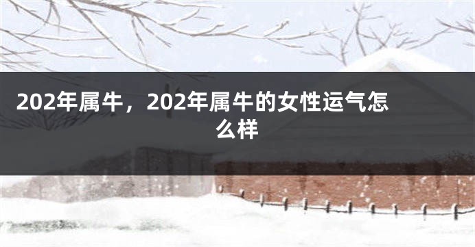 202年属牛，202年属牛的女性运气怎么样
