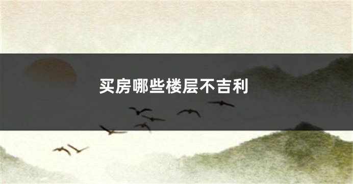 买房哪些楼层不吉利