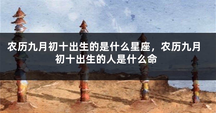 农历九月初十出生的是什么星座，农历九月初十出生的人是什么命