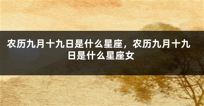 农历九月十九日是什么星座，农历九月十九日是什么星座女