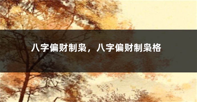 八字偏财制枭，八字偏财制枭格