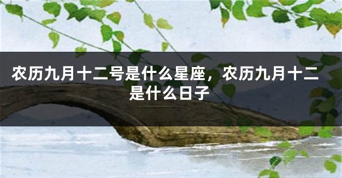 农历九月十二号是什么星座，农历九月十二是什么日子