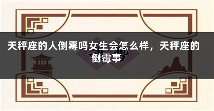 天秤座的人倒霉吗女生会怎么样，天秤座的倒霉事
