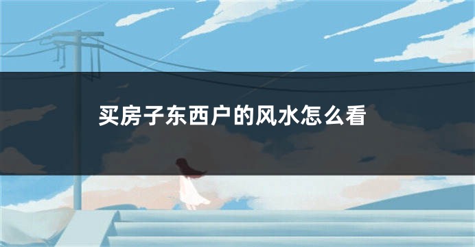 买房子东西户的风水怎么看