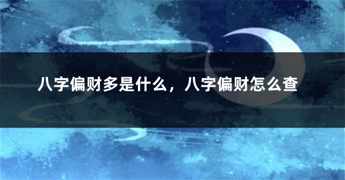 八字偏财多是什么，八字偏财怎么查