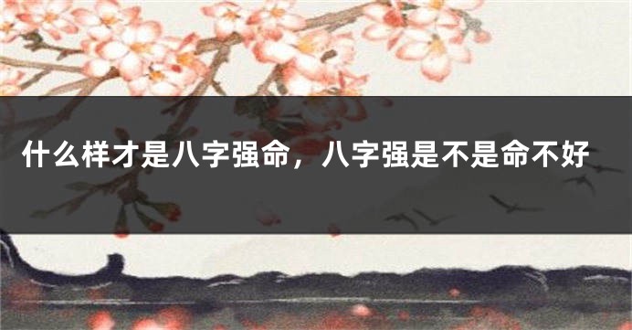 什么样才是八字强命，八字强是不是命不好