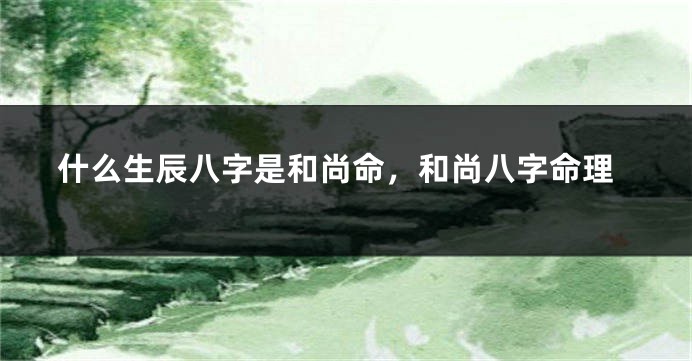 什么生辰八字是和尚命，和尚八字命理