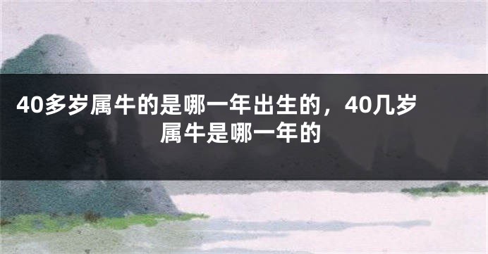 40多岁属牛的是哪一年出生的，40几岁属牛是哪一年的