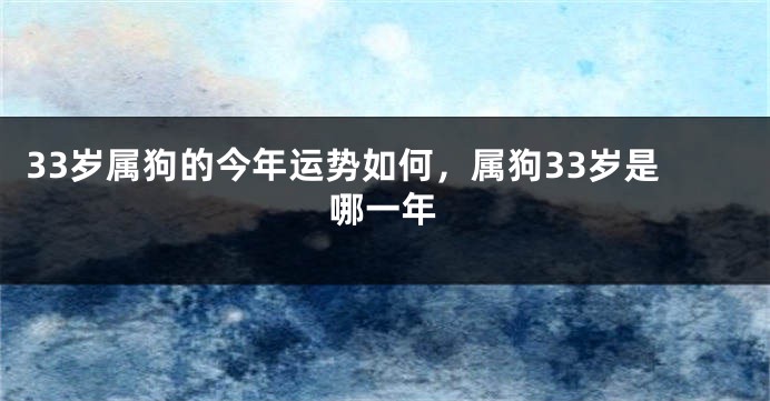 33岁属狗的今年运势如何，属狗33岁是哪一年