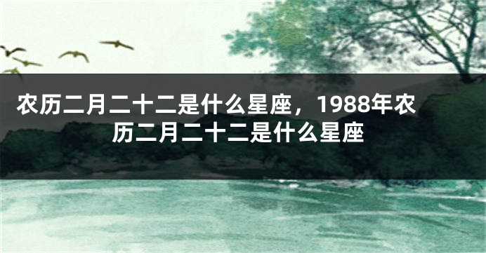 农历二月二十二是什么星座，1988年农历二月二十二是什么星座