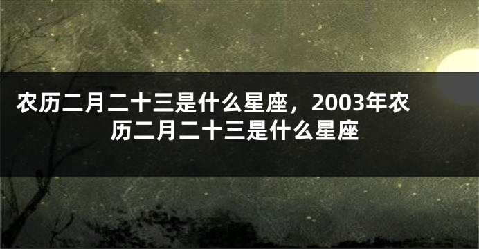 农历二月二十三是什么星座，2003年农历二月二十三是什么星座