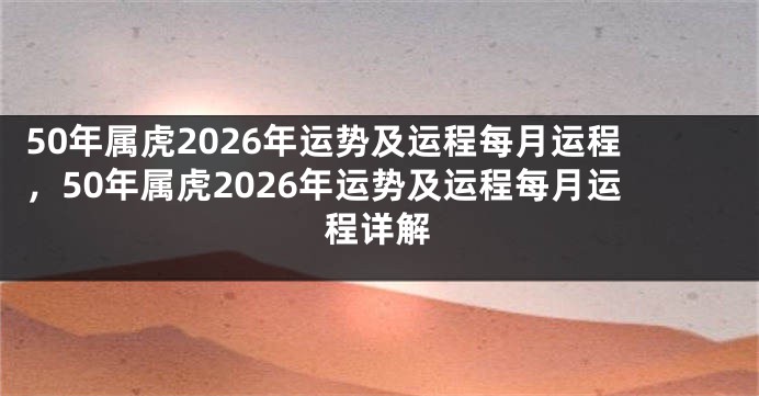 50年属虎2026年运势及运程每月运程，50年属虎2026年运势及运程每月运程详解