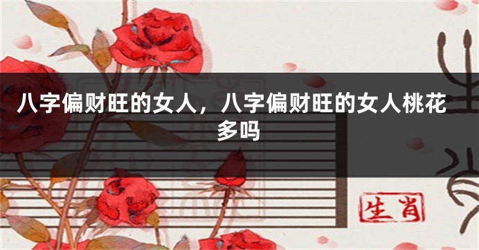 八字偏财旺的女人，八字偏财旺的女人桃花多吗