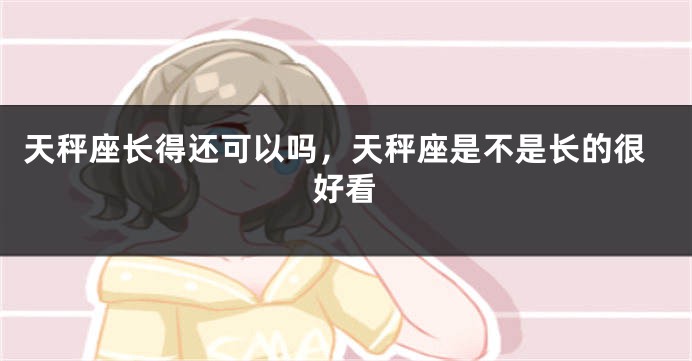 天秤座长得还可以吗，天秤座是不是长的很好看
