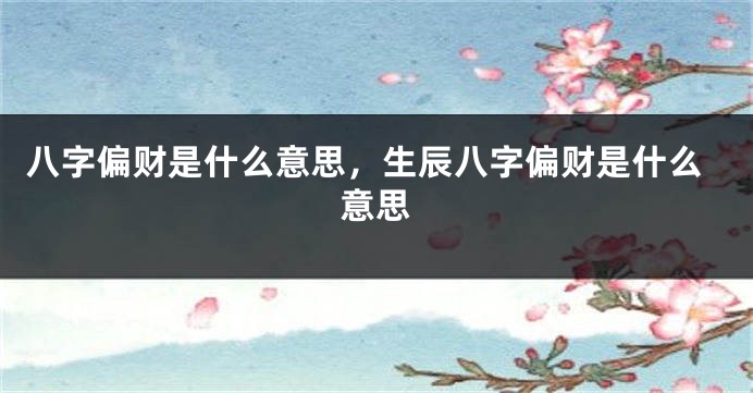 八字偏财是什么意思，生辰八字偏财是什么意思
