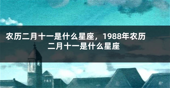 农历二月十一是什么星座，1988年农历二月十一是什么星座
