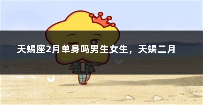 天蝎座2月单身吗男生女生，天蝎二月