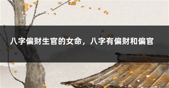 八字偏财生官的女命，八字有偏财和偏官