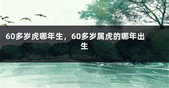 60多岁虎哪年生，60多岁属虎的哪年出生