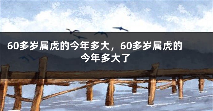 60多岁属虎的今年多大，60多岁属虎的今年多大了