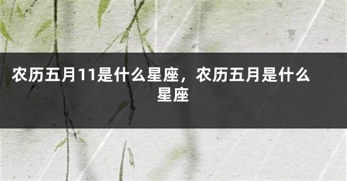 农历五月11是什么星座，农历五月是什么星座