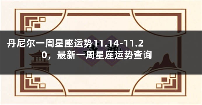 丹尼尔一周星座运势11.14-11.20，最新一周星座运势查询