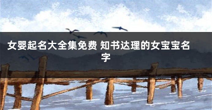 女婴起名大全集免费 知书达理的女宝宝名字